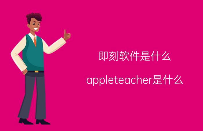 即刻软件是什么 appleteacher是什么？